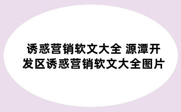 诱惑营销软文大全 源潭开发区诱惑营销软文大全图片